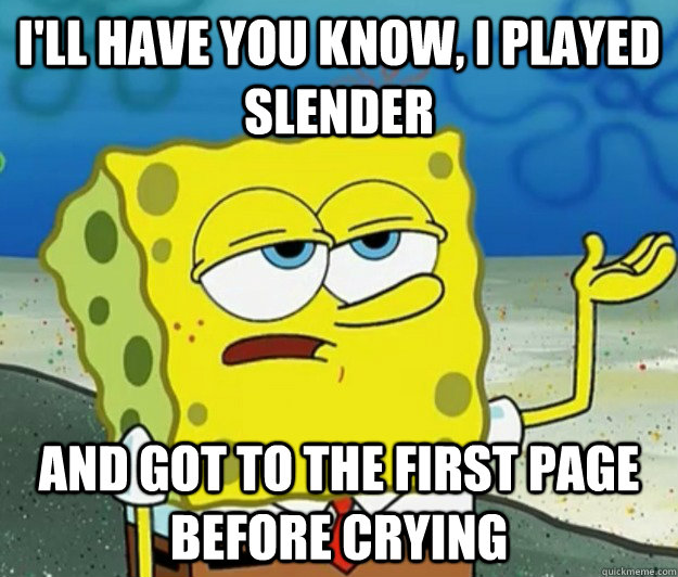 I'll have you know, I played Slender and got to the first page before crying  - I'll have you know, I played Slender and got to the first page before crying   Tough Spongebob