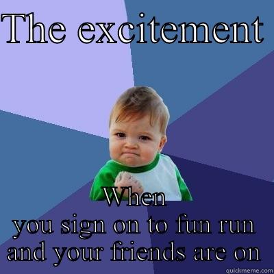 Fun run - THE EXCITEMENT  WHEN YOU SIGN ON TO FUN RUN AND YOUR FRIENDS ARE ON Success Kid