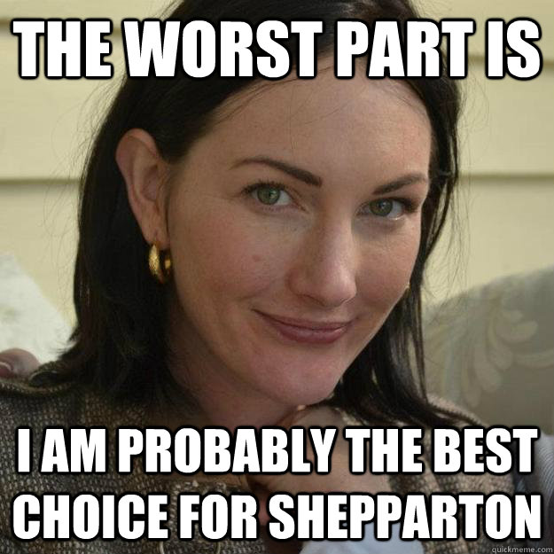 The worst part is  I am probably the best choice for Shepparton - The worst part is  I am probably the best choice for Shepparton  senatornurse