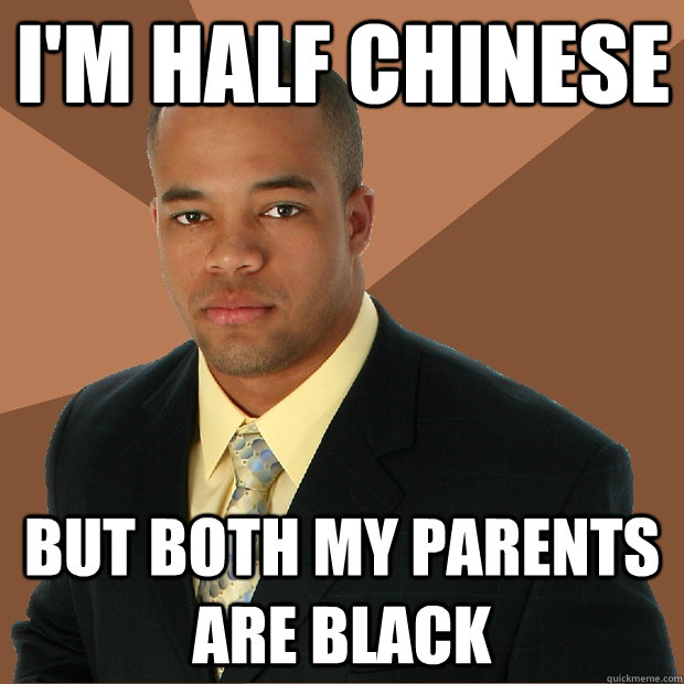 I'm half chinese but both my parents are black   Successful Black Man