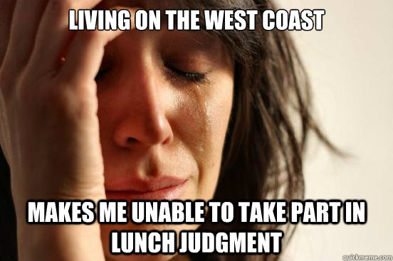Living on the West Coast Makes me unable to take part in lunch judgment  First World Problems