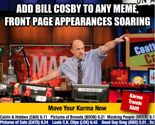 Add Bill Cosby To any meme, Front page appearances soaring  - Add Bill Cosby To any meme, Front page appearances soaring   Mad Karma with Jim Cramer