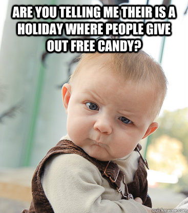 Are you telling me their is a Holiday where people give out free candy?  - Are you telling me their is a Holiday where people give out free candy?   skeptical baby