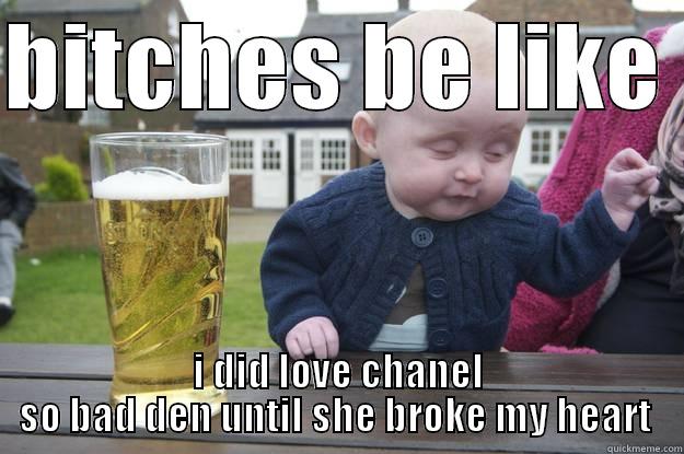 BITCHES BE LIKE  I DID LOVE CHANEL SO BAD DEN UNTIL SHE BROKE MY HEART  drunk baby