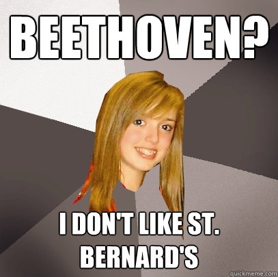 beethoven? i don't like st. bernard's  Musically Oblivious 8th Grader