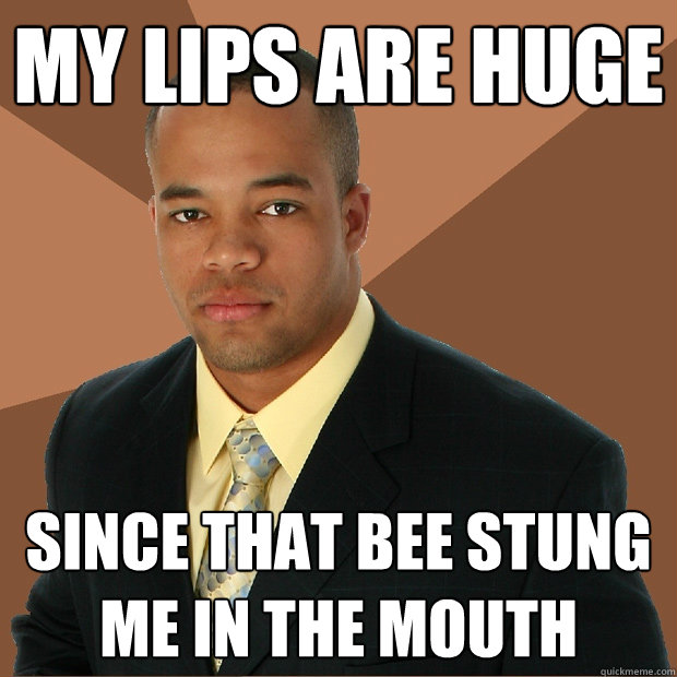 My lips are huge since that bee stung me in the mouth  Successful Black Man