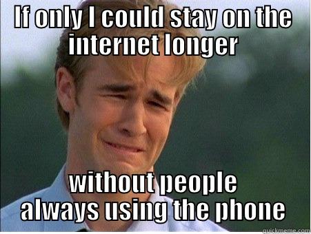 If only I could stay on the internet longer without people always using the phone - IF ONLY I COULD STAY ON THE INTERNET LONGER WITHOUT PEOPLE ALWAYS USING THE PHONE 1990s Problems