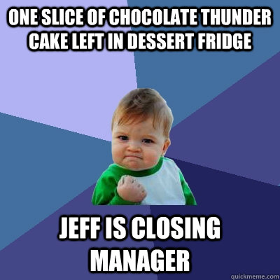 One slice of chocolate thunder cake left in dessert fridge Jeff Is Closing Manager  Success Kid