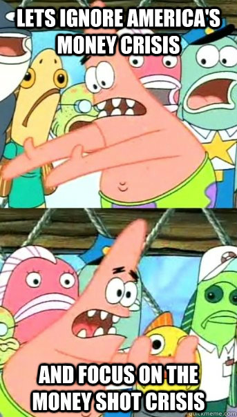 Lets ignore America's money crisis and focus on the money shot crisis  Push it somewhere else Patrick