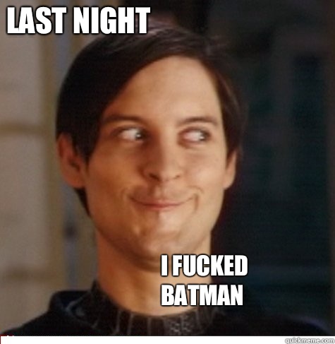 .....    Last night I fucked 
batman  Creepy Tobey Maguire