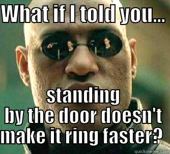 WHAT IF I TOLD YOU...  STANDING BY THE DOOR DOESN'T MAKE IT RING FASTER?  Matrix Morpheus