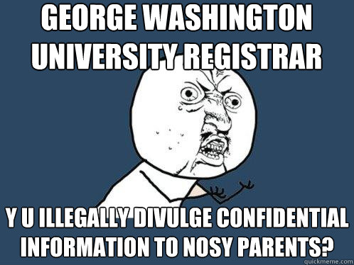 George Washington University Registrar Y u illegally divulge confidential information to nosy parents?  Y U No