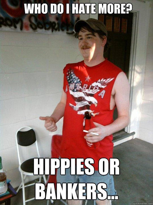 Who do I hate more? Hippies or bankers...  Redneck Randal