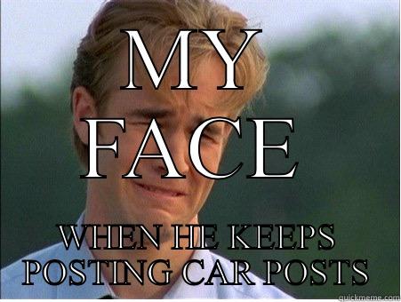 My face - MY FACE WHEN HE KEEPS POSTING CAR POSTS 1990s Problems