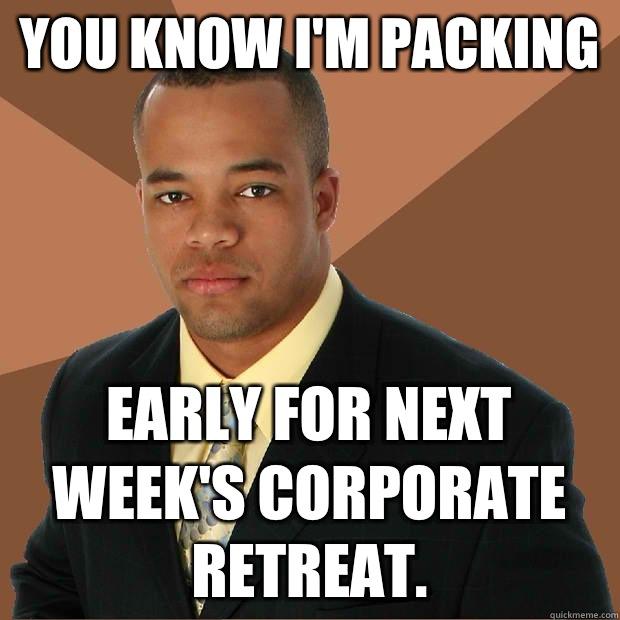 You know I'm packing Early for next week's corporate retreat.  Successful Black Man