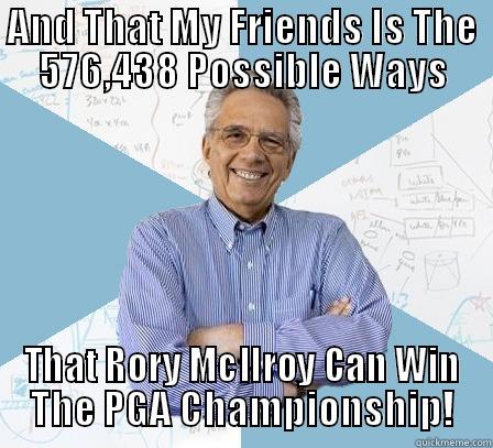 AND THAT MY FRIENDS IS THE 576,438 POSSIBLE WAYS THAT RORY MCILROY CAN WIN THE PGA CHAMPIONSHIP! Engineering Professor