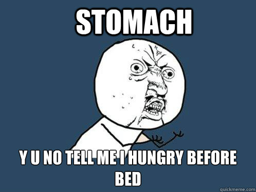 Stomach y u no tell me i hungry before bed - Stomach y u no tell me i hungry before bed  Y U No