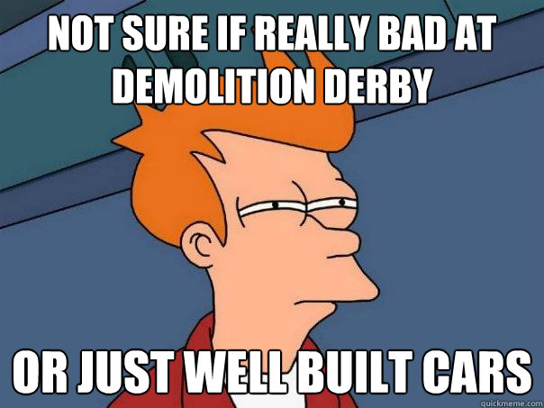 Not sure if really bad at demolition derby or just well built cars  Futurama Fry