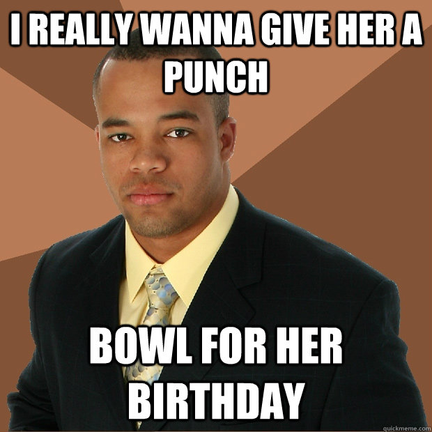 I really wanna give her a punch  bowl for her birthday  Successful Black Man