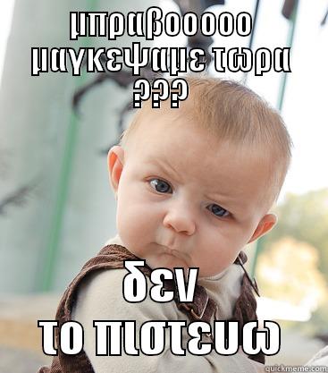 ΜΠΡΑΒΟΟΟΟΟ ΜΑΓΚΕΨΑΜΕ ΤΩΡΑ ??? ΔΕΝ ΤΟ ΠΙΣΤΕΥΩ skeptical baby