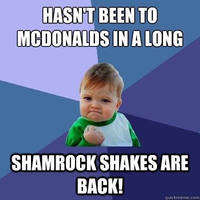 Hasn't been to McDonalds in a long time Shamrock shakes are back! - Hasn't been to McDonalds in a long time Shamrock shakes are back!  Success Kid