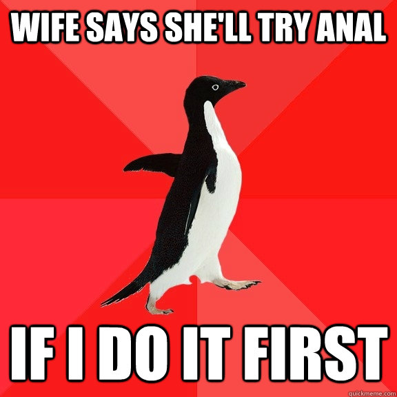 Wife says she'll try anal If i do it first  Socially Awesome Penguin