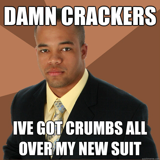 damn crackers ive got crumbs all over my new suit  Successful Black Man