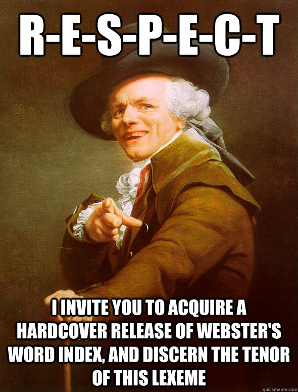 R-E-S-P-E-C-T i invite you to acquire a hardcover release of webster's word index, and discern the tenor of this lexeme - R-E-S-P-E-C-T i invite you to acquire a hardcover release of webster's word index, and discern the tenor of this lexeme  Joseph Ducreux