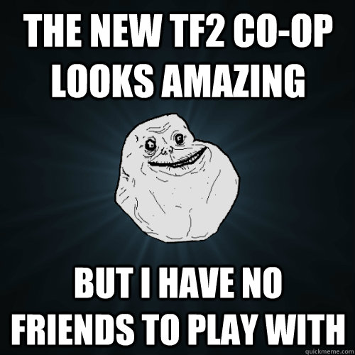 The new TF2 co-op looks amazing But i have no friends to play with  Forever Alone