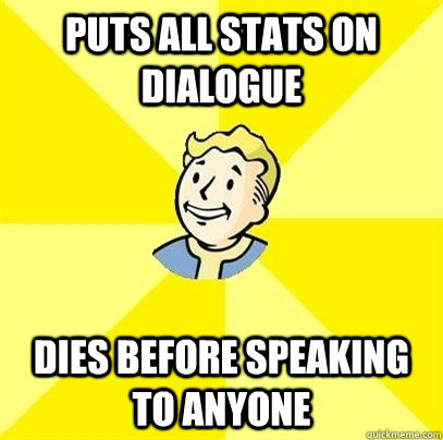 puts all stats on dialogue dies before speaking to anyone - puts all stats on dialogue dies before speaking to anyone  Fallout 3