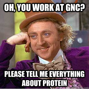 Oh, You work at GNC? Please tell me everything about protein  Condescending Wonka