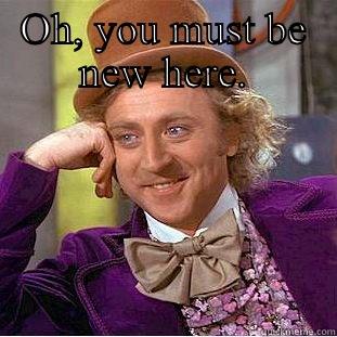 TRYING TO MAKE A WONKA MEME? OH, YOU MUST BE NEW HERE. Condescending Wonka