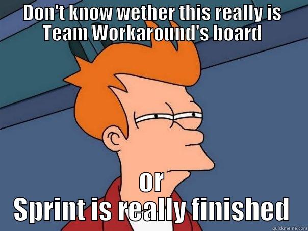 DON'T KNOW WETHER THIS REALLY IS TEAM WORKAROUND'S BOARD OR SPRINT IS REALLY FINISHED Futurama Fry