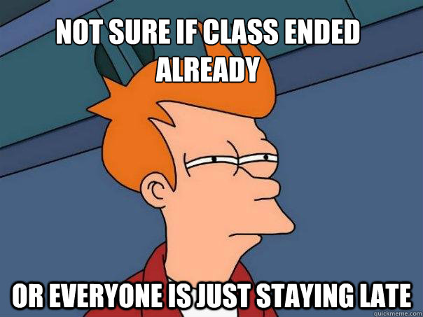 Not sure if class ended already Or everyone is just staying late - Not sure if class ended already Or everyone is just staying late  Futurama Fry