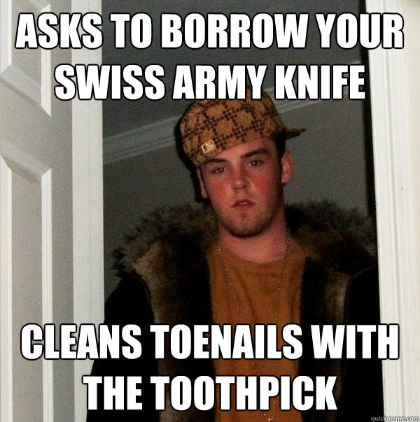 asks to borrow your swiss army knife cleans toenails with the toothpick  Scumbag Steve