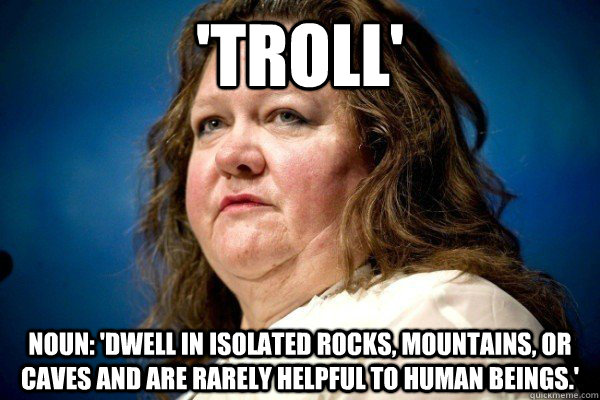 'Troll' noun: 'dwell in isolated rocks, mountains, or caves and are rarely helpful to human beings.'  Spiteful Billionaire