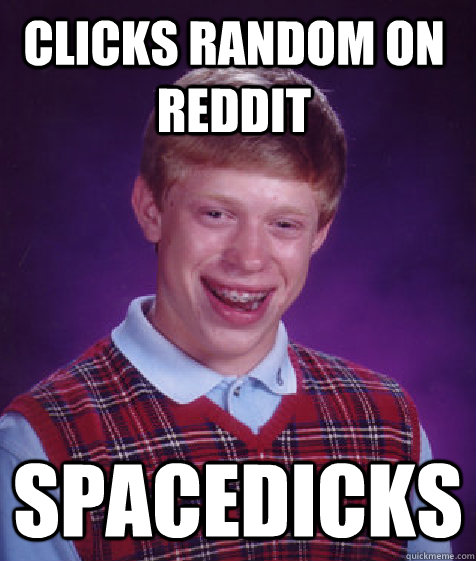 Clicks random on reddit SpaceDicks  Bad Luck Brian