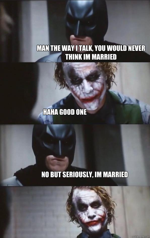 Man the way i talk, you would never think im married haha good one no but seriously, im married - Man the way i talk, you would never think im married haha good one no but seriously, im married  Batman Panel