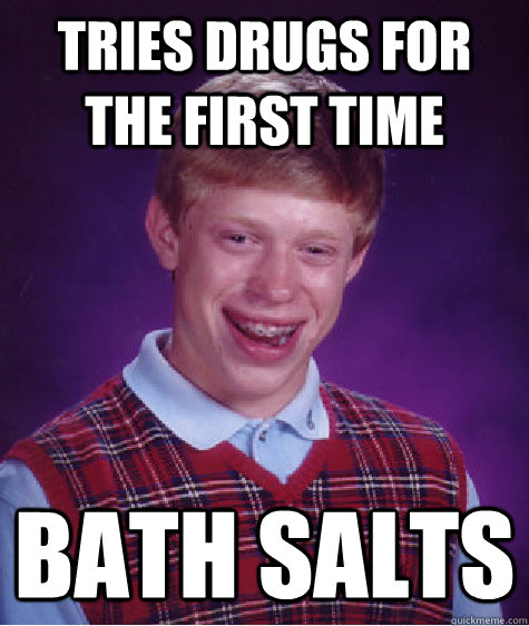 tries drugs for the first time bath salts  Bad Luck Brian