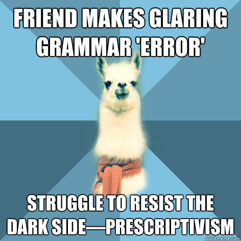 Friend makes glaring grammar 'error' Struggle to resist the dark side—prescriptivism - Friend makes glaring grammar 'error' Struggle to resist the dark side—prescriptivism  Linguist Llama