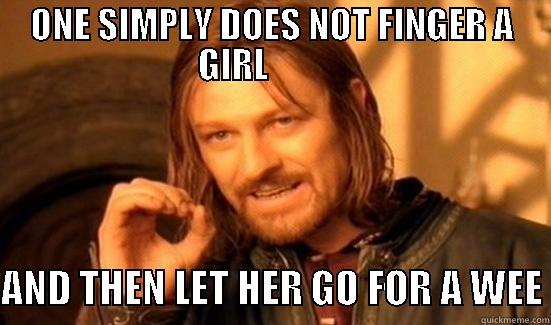 ONE SIMPLY DOES NOT FINGER A GIRL             AND THEN LET HER GO FOR A WEE Boromir