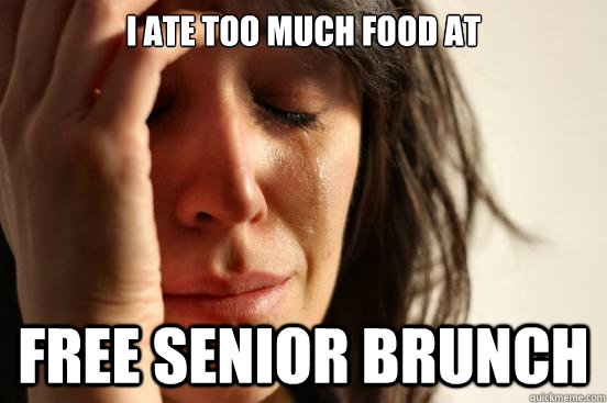 I ate too much food at Free Senior Brunch  First World Problems