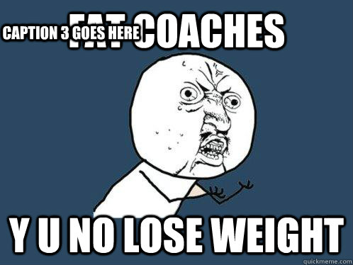 fat coaches y u no lose weight  Caption 3 goes here  Y U No