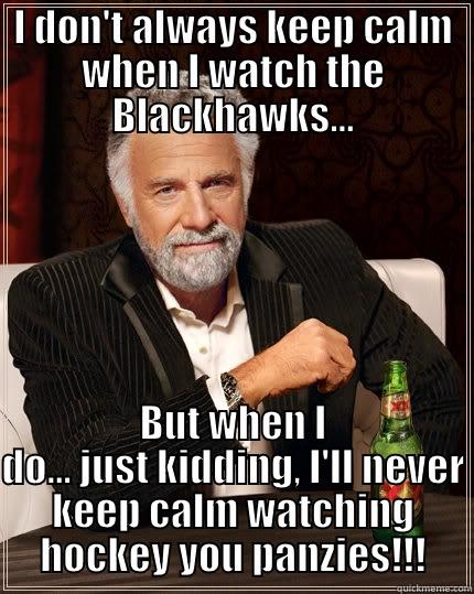 Keel calm my arse! - I DON'T ALWAYS KEEP CALM WHEN I WATCH THE BLACKHAWKS... BUT WHEN I DO... JUST KIDDING, I'LL NEVER KEEP CALM WATCHING HOCKEY YOU PANZIES!!! The Most Interesting Man In The World