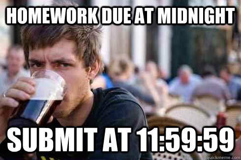 Homework due at Midnight submit at 11:59:59 - Homework due at Midnight submit at 11:59:59  Lazy College Senior