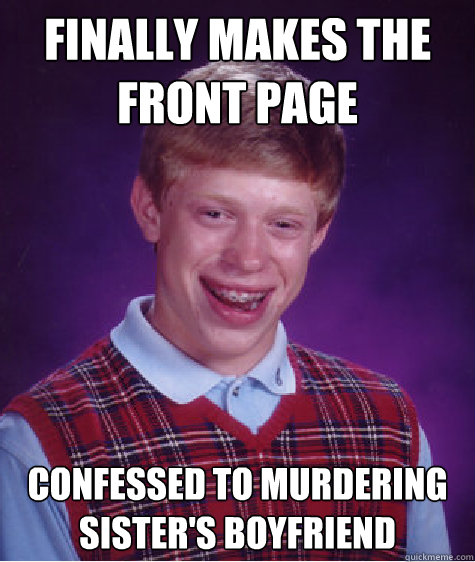 Finally makes the front page Confessed to murdering sister's boyfriend  Bad Luck Brian