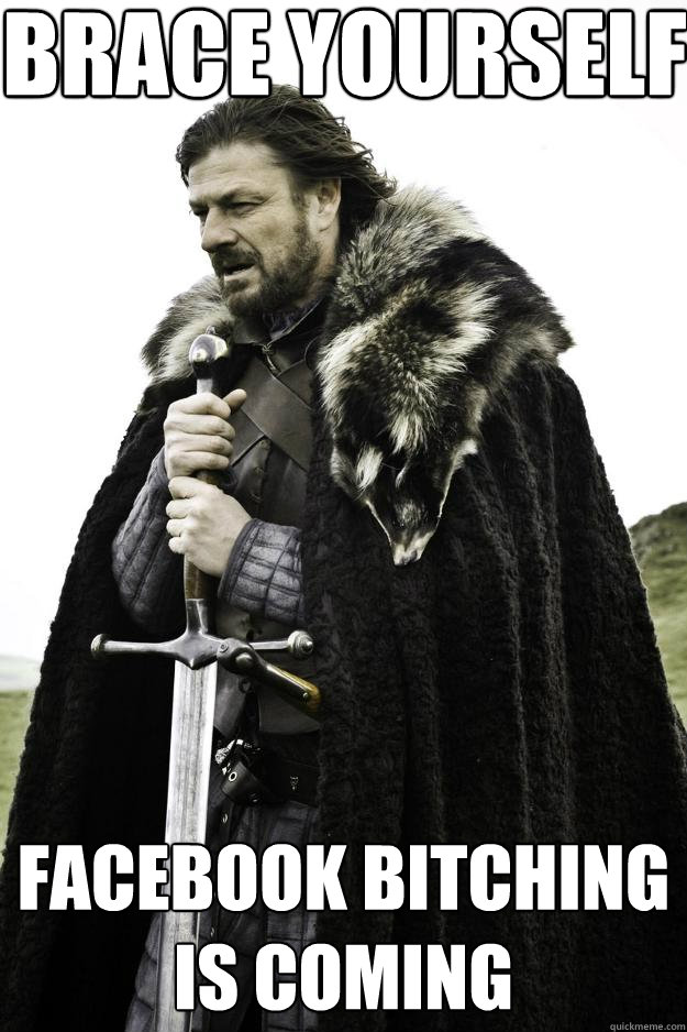 Brace yourself facebook bitching is coming  Winter is coming