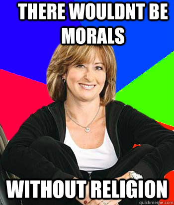 There wouldnt be morals without religion  Sheltering Suburban Mom