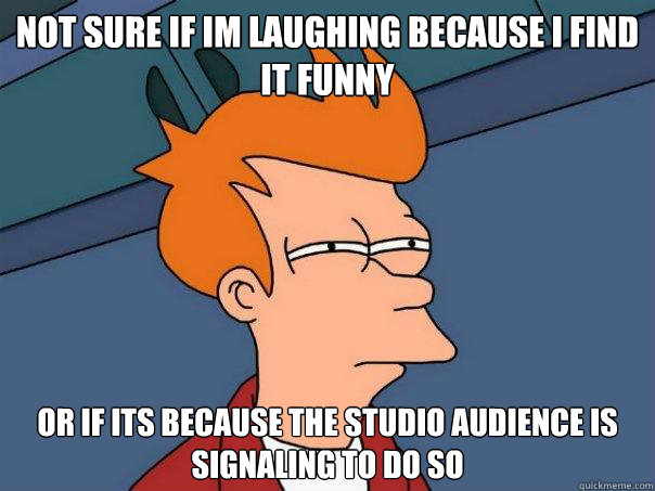 Not sure if im laughing because i find it funny Or if its because the studio audience is signaling to do so  Futurama Fry