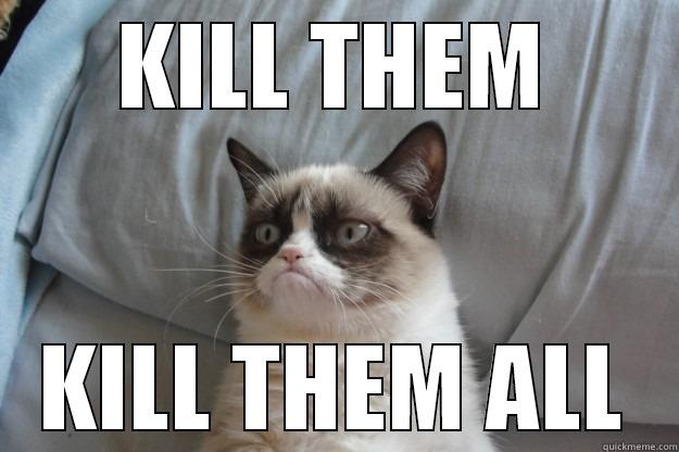 grumpy cat kill them - KILL THEM KILL THEM ALL Grumpy Cat